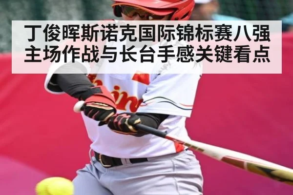 丁俊晖斯诺克国际锦标赛八强主场作战与长台手感关键看点（kaiyun）