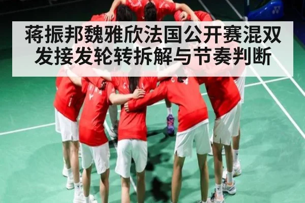 蒋振邦魏雅欣法国公开赛混双发接发轮转拆解与节奏判断（kaiyun）